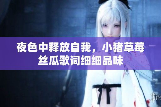 夜色中释放自我，小猪草莓丝瓜歌词细细品味