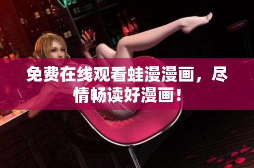 免费在线观看蛙漫漫画，尽情畅读好漫画！