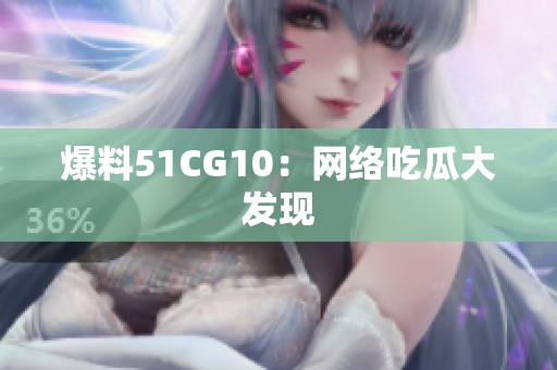 爆料51CG10：网络吃瓜大发现