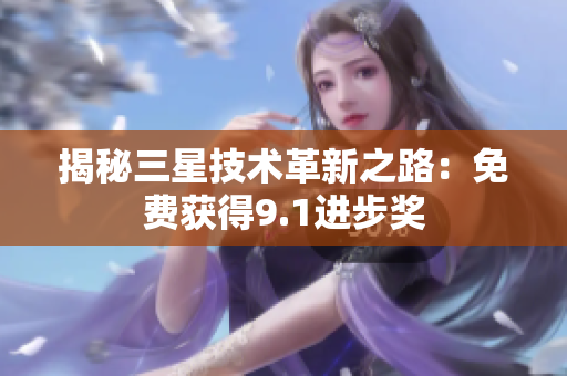 揭秘三星技术革新之路：免费获得9.1进步奖