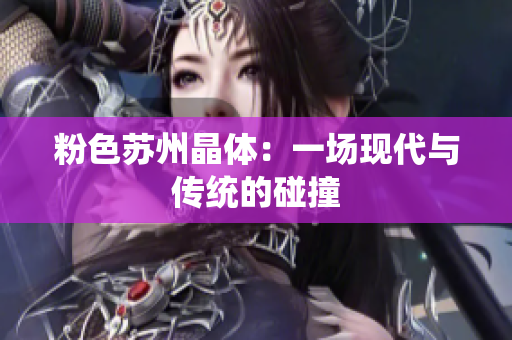 粉色苏州晶体：一场现代与传统的碰撞