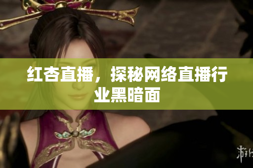 红杏直播，探秘网络直播行业黑暗面