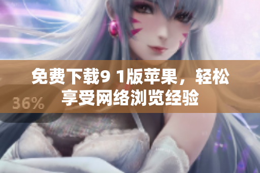 免费下载9 1版苹果，轻松享受网络浏览经验