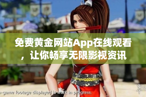 免费黄金网站App在线观看，让你畅享无限影视资讯
