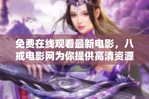 免费在线观看最新电影，八戒电影网为你提供高清资源