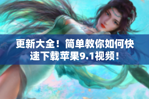 更新大全！简单教你如何快速下载苹果9.1视频！