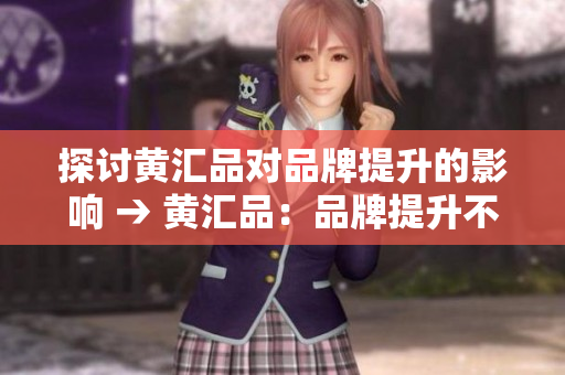 探讨黄汇品对品牌提升的影响 → 黄汇品：品牌提升不可或缺因素