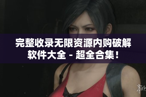 完整收录无限资源内购破解软件大全 - 超全合集！