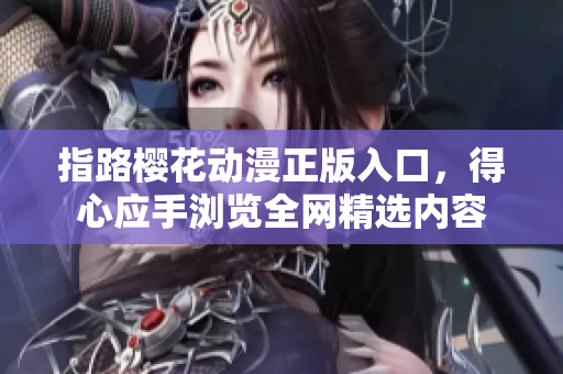 指路樱花动漫正版入口，得心应手浏览全网精选内容