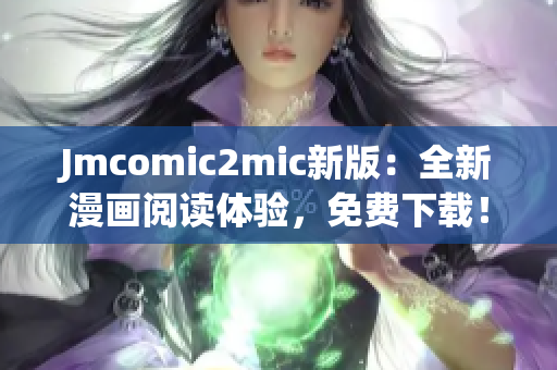 Jmcomic2mic新版：全新漫画阅读体验，免费下载！