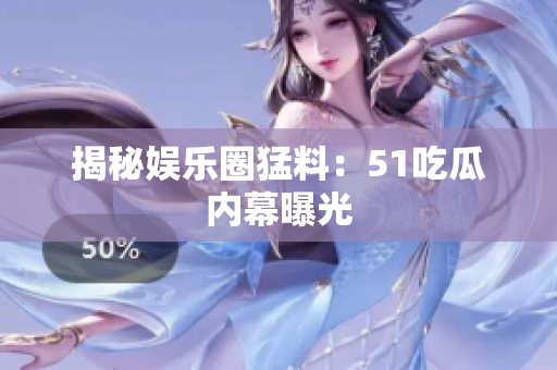揭秘娱乐圈猛料：51吃瓜内幕曝光