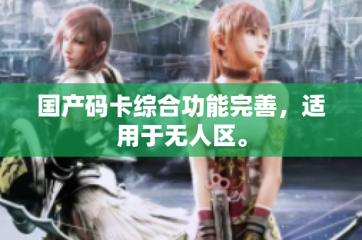国产码卡综合功能完善，适用于无人区。