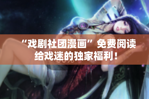 “戏剧社团漫画”免费阅读 给戏迷的独家福利！