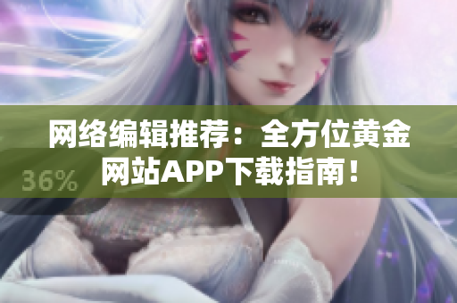 网络编辑推荐：全方位黄金网站APP下载指南！