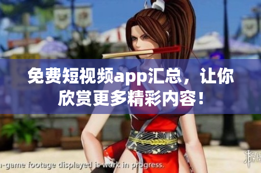 免费短视频app汇总，让你欣赏更多精彩内容！