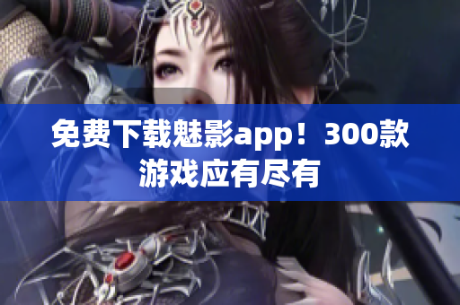 免费下载魅影app！300款游戏应有尽有