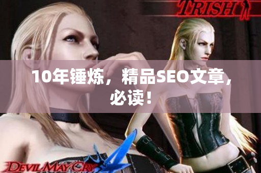 10年锤炼，精品SEO文章，必读！