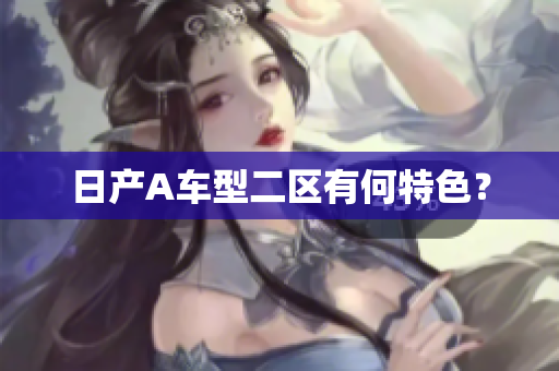 日产A车型二区有何特色？
