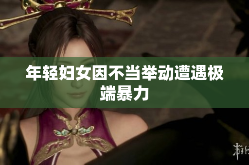年轻妇女因不当举动遭遇极端暴力
