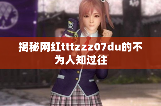 揭秘网红tttzzz07du的不为人知过往