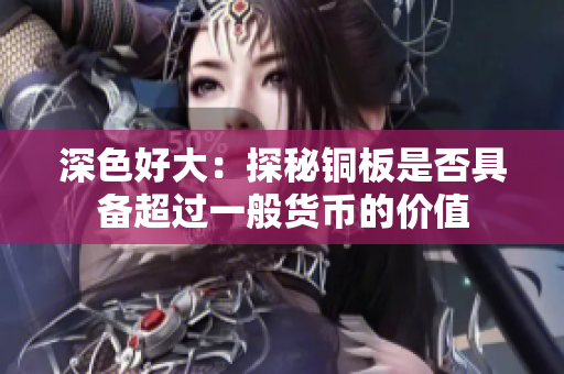 深色好大：探秘铜板是否具备超过一般货币的价值