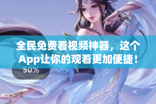 全民免费看视频神器，这个App让你的观看更加便捷！