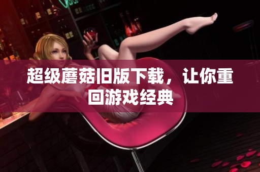 超级蘑菇旧版下载，让你重回游戏经典