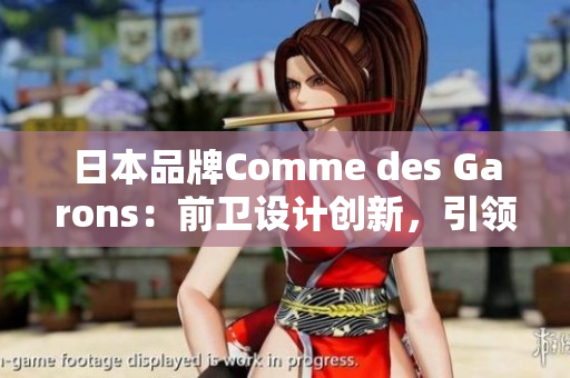 日本品牌Comme des Garons：前卫设计创新，引领潮流时尚