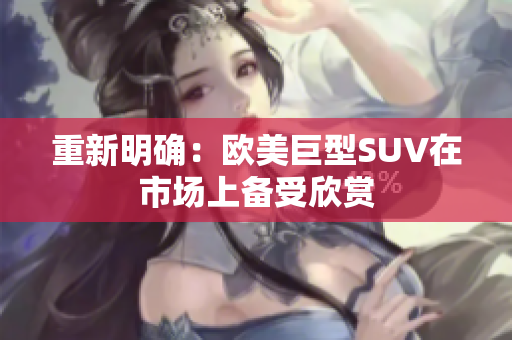重新明确：欧美巨型SUV在市场上备受欣赏