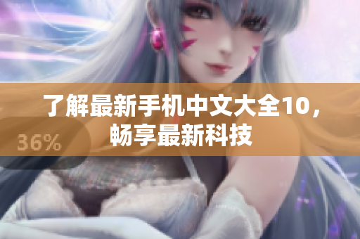 了解最新手机中文大全10，畅享最新科技
