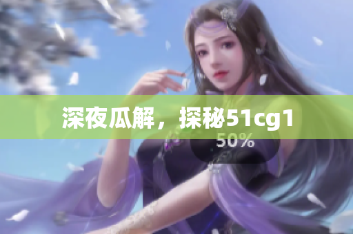 深夜瓜解，探秘51cg1