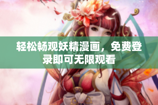 轻松畅观妖精漫画，免费登录即可无限观看