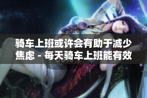 骑车上班或许会有助于减少焦虑 - 每天骑车上班能有效缓解焦虑