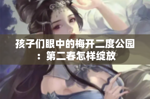 孩子们眼中的梅开二度公园：第二春怎样绽放
