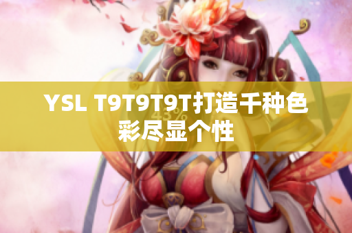 YSL T9T9T9T打造千种色彩尽显个性