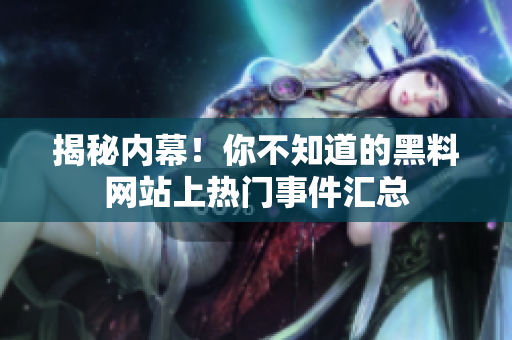 揭秘内幕！你不知道的黑料网站上热门事件汇总