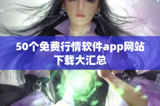 50个免费行情软件app网站下载大汇总