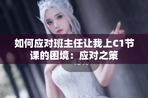 如何应对班主任让我上C1节课的困境：应对之策