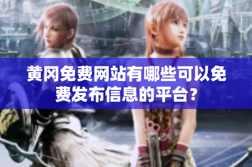 黄冈免费网站有哪些可以免费发布信息的平台？