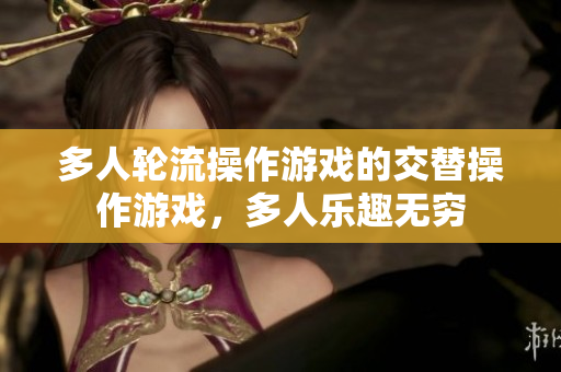 多人轮流操作游戏的交替操作游戏，多人乐趣无穷