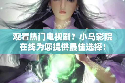 观看热门电视剧？小马影院在线为您提供最佳选择！