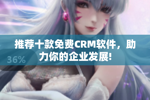 推荐十款免费CRM软件，助力你的企业发展!