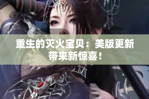 重生的灭火宝贝：美版更新带来新惊喜！