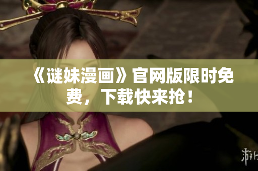 《谜妹漫画》官网版限时免费，下载快来抢！