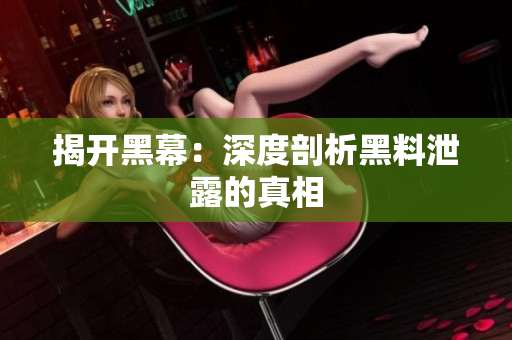 揭开黑幕：深度剖析黑料泄露的真相