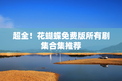 超全！花蝴蝶免费版所有剧集合集推荐