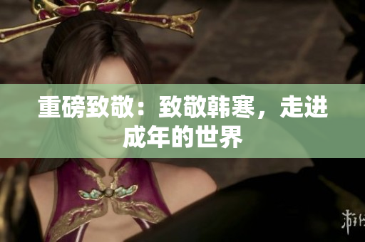 重磅致敬：致敬韩寒，走进成年的世界