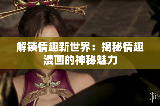 解锁情趣新世界：揭秘情趣漫画的神秘魅力