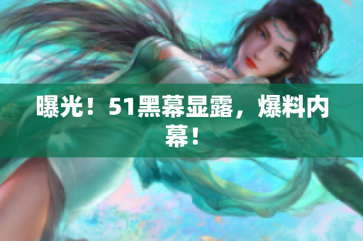 曝光！51黑幕显露，爆料内幕！