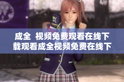 成全  视频免费观看在线下载观看成全视频免费在线下载